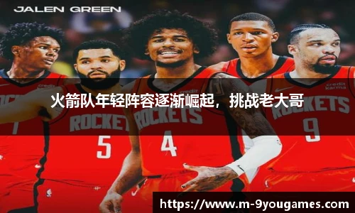 火箭队年轻阵容逐渐崛起，挑战老大哥