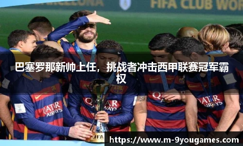 巴塞罗那新帅上任，挑战者冲击西甲联赛冠军霸权