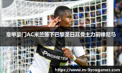 意甲豪门AC米兰签下巴黎圣日耳曼主力前锋尼马