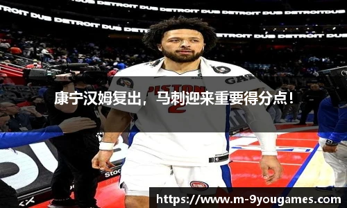 康宁汉姆复出，马刺迎来重要得分点！