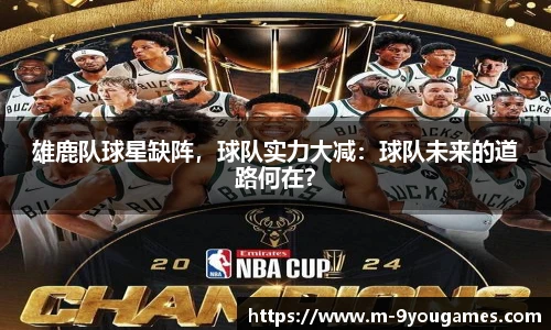 雄鹿队球星缺阵，球队实力大减：球队未来的道路何在？