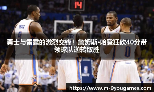 勇士与雷霆的激烈交锋！詹姆斯·哈登狂砍40分带领球队逆转取胜