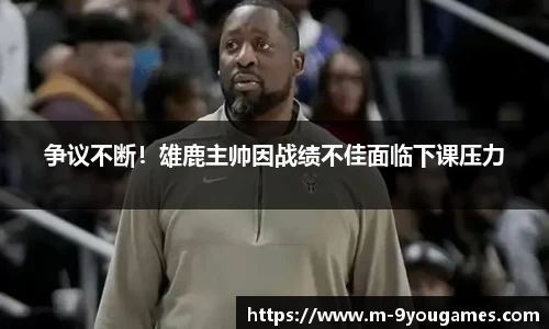 争议不断！雄鹿主帅因战绩不佳面临下课压力