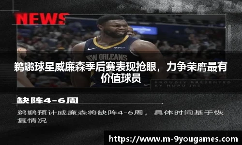 鹈鹕球星威廉森季后赛表现抢眼，力争荣膺最有价值球员