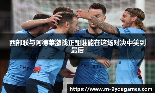 西部联与阿德莱激战正酣谁能在这场对决中笑到最后