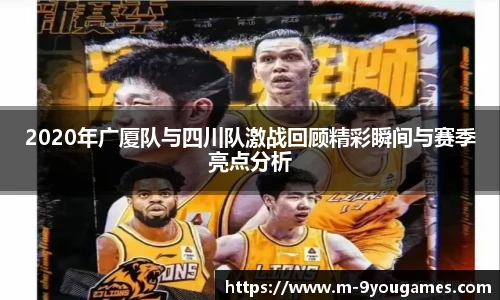 2020年广厦队与四川队激战回顾精彩瞬间与赛季亮点分析