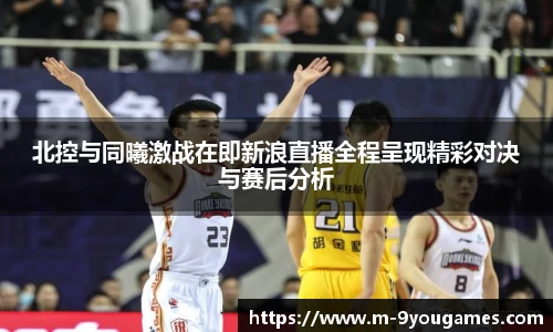 北控与同曦激战在即新浪直播全程呈现精彩对决与赛后分析