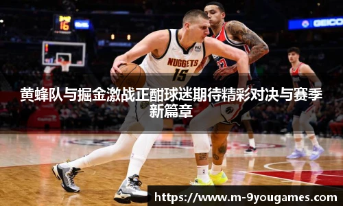黄蜂队与掘金激战正酣球迷期待精彩对决与赛季新篇章