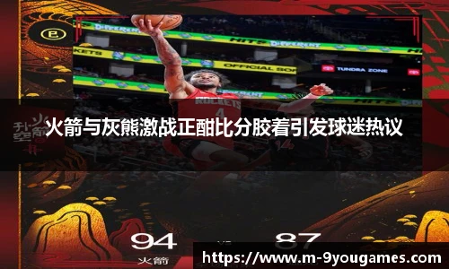 火箭与灰熊激战正酣比分胶着引发球迷热议