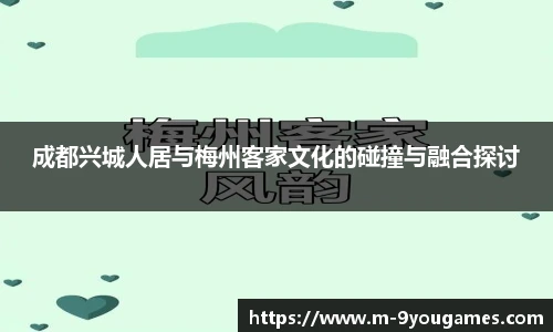 成都兴城人居与梅州客家文化的碰撞与融合探讨