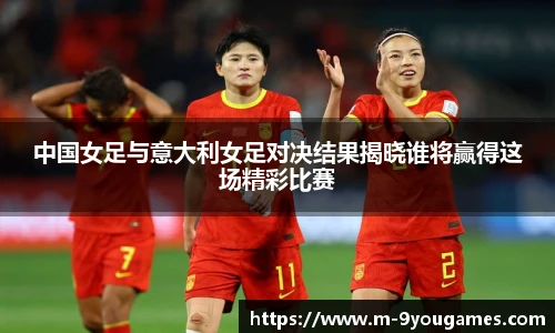 中国女足与意大利女足对决结果揭晓谁将赢得这场精彩比赛