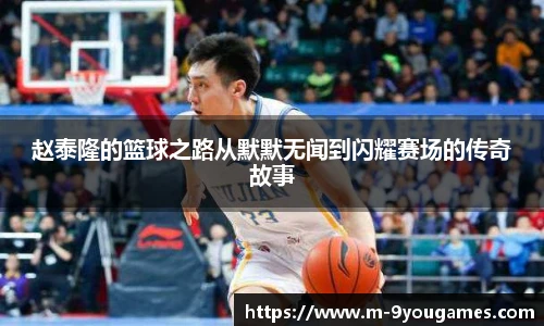 赵泰隆的篮球之路从默默无闻到闪耀赛场的传奇故事