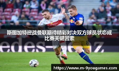 斯图加特迎战曼联期待精彩对决双方球员状态成比赛关键因素