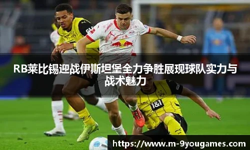 RB莱比锡迎战伊斯坦堡全力争胜展现球队实力与战术魅力